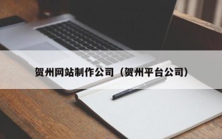 丽江贺州网站制作公司（贺州平台公司）